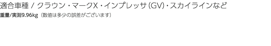 適合車種 / クラウン・マークX・インプレッサ（GV）・スカイラインなど 重量/実測9.96kg（数値は多少の誤差がございます）