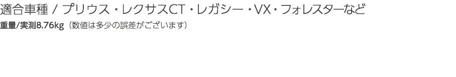 適合車種 / プリウス・レクサスCT・レガシー・VX・フォレスターなど 重量/実測8.76kg（数値は多少の誤差がございます）