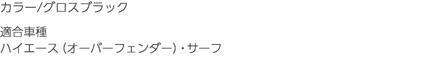 カラー/グロスブラック 適合車種 ハイエース（オーバーフェンダー）・サーフ