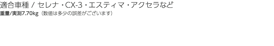 適合車種 / セレナ・CX-3・エスティマ・アクセラなど 重量/実測7.70kg（数値は多少の誤差がございます）