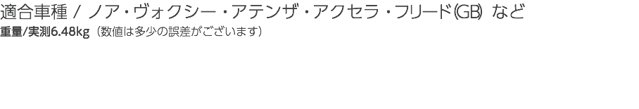 適合車種 / ノア・ヴォクシー・アテンザ・アクセラ・フリード（GB）など 重量/実測6.48kg（数値は多少の誤差がございます）