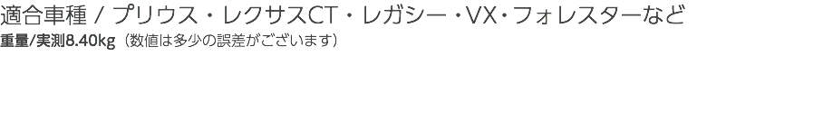 適合車種 / プリウス・レクサスCT・レガシー・VX・フォレスターなど 重量/実測8.40kg（数値は多少の誤差がございます）