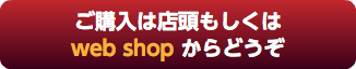 ご購入は店頭もしくは web shop からどうぞ