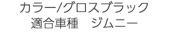 カラー/グロスブラック 適合車種　ジムニー