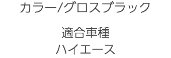 カラー/グロスブラック 適合車種 ハイエース