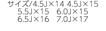 サイズ/4.5J×14 4.5J×15　5.5J×15　6.0J×15　6.5J×16　7.0J×17