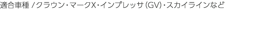 適合車種 / クラウン・マークX・インプレッサ（GV）・スカイラインなど