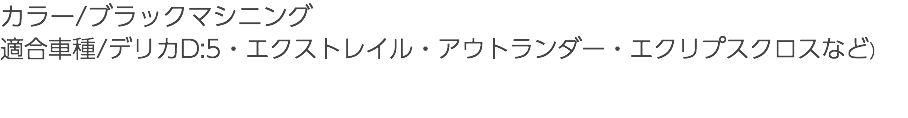 カラー/ブラックマシニング 適合車種/デリカD:5・エクストレイル・アウトランダー・エクリプスクロスなど）