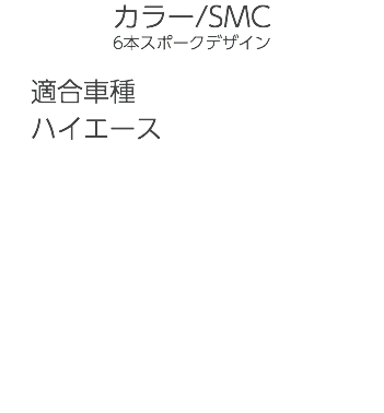 カラー/SMC 6本スポークデザイン 適合車種 ハイエース