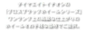 タイヤエイトイチオシの 「グロスブラックホイールシリーズ」 ワンランク上の高級な仕上がりの ホイールをお手軽な価格でご提供。